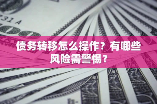 北京债务转移怎么操作？有哪些风险需警惕？