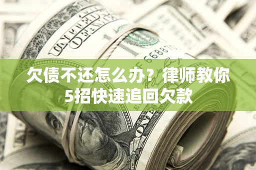 北京欠债不还怎么办？律师教你5招快速追回欠款