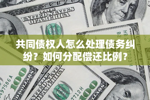 北京共同债权人怎么处理债务纠纷？如何分配偿还比例？