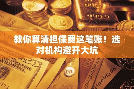 北京教你算清担保费这笔账！选对机构避开大坑