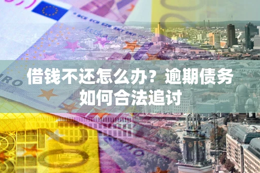 北京借钱不还怎么办？逾期债务如何合法追讨