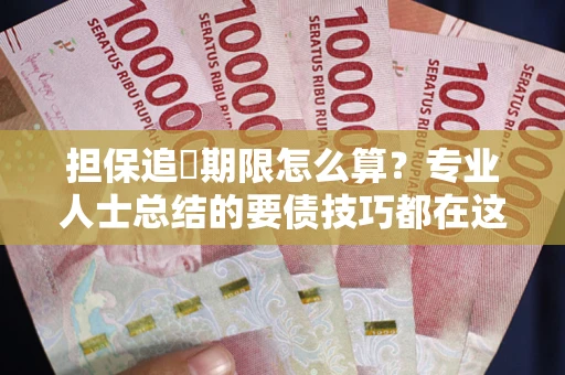 北京担保追償期限怎么算？专业人士总结的要债技巧都在这里了
