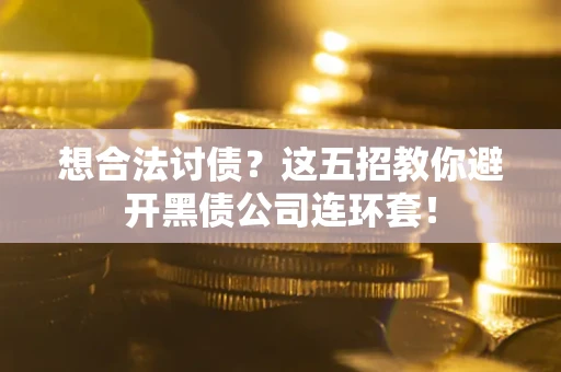 北京想合法讨债？这五招教你避开黑债公司连环套！