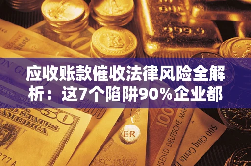 北京应收账款催收法律风险全解析：这7个陷阱90%企业都踩过（含合规应对指南）