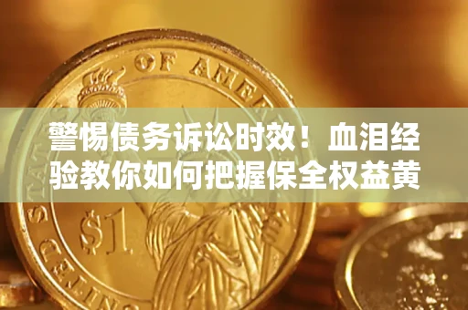北京警惕债务诉讼时效！血泪经验教你如何把握保全权益黄金期