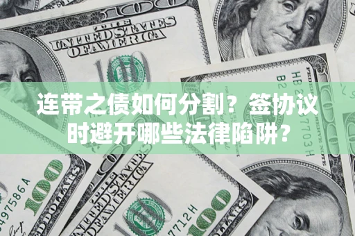 北京连带之债如何分割？签协议时避开哪些法律陷阱？
