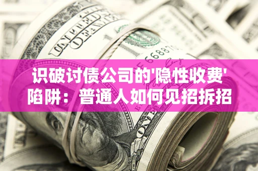 北京识破讨债公司的'隐性收费'陷阱：普通人如何见招拆招？
