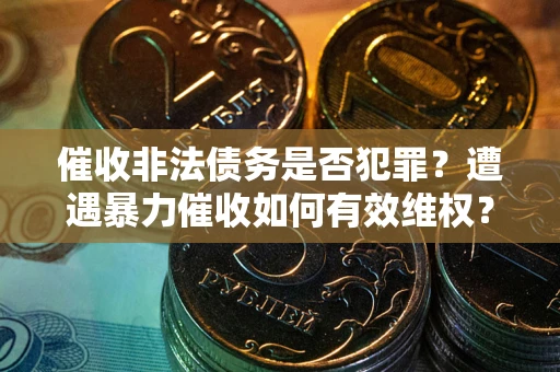 北京催收非法债务是否犯罪?遭遇暴力催收如何有效维权? 北京催收非法债务是否犯罪?遭遇暴力催收如何有效维权?