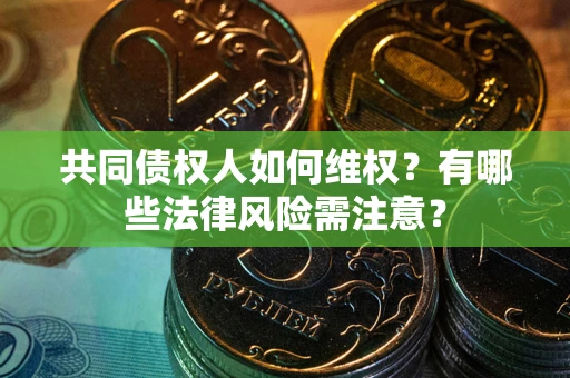 北京共同债权人如何维权？有哪些法律风险需注意？