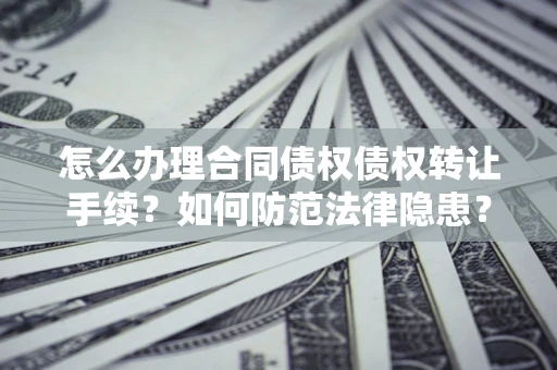 北京怎么办理合同债权债权转让手续？如何防范法律隐患？