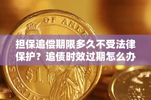 北京担保追偿期限多久不受法律保护？追债时效过期怎么办？
