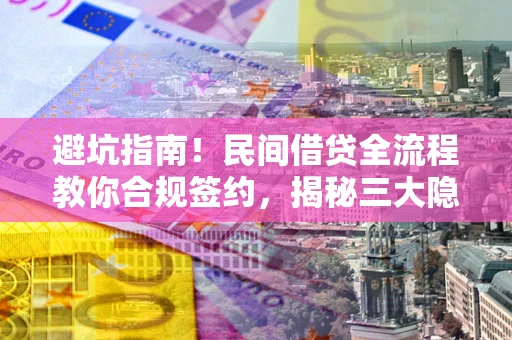 北京避坑指南！民间借贷全流程教你合规签约，揭秘三大隐形陷阱