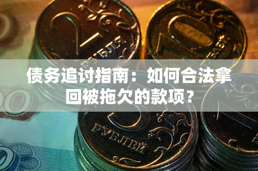 北京债务追讨指南：如何合法拿回被拖欠的款项？