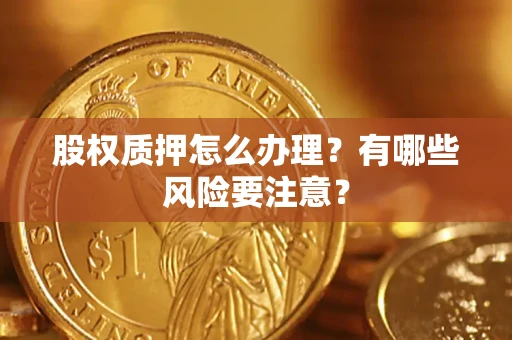 北京股权质押怎么办理？有哪些风险要注意？