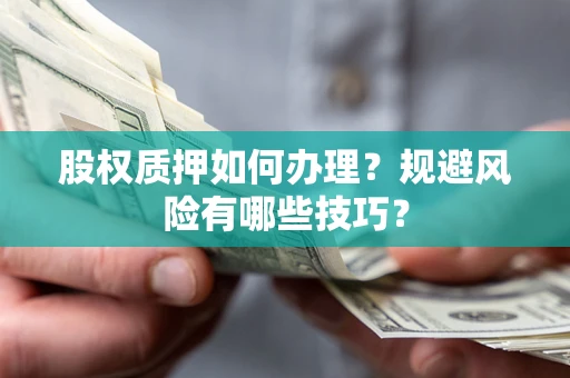 北京股权质押如何办理？规避风险有哪些技巧？