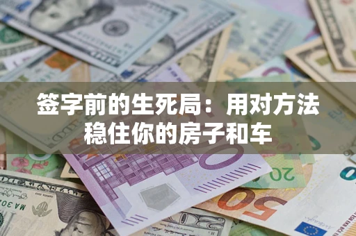 北京签字前的生死局：用对方法稳住你的房子和车