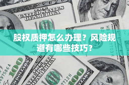 北京股权质押怎么办理？风险规避有哪些技巧？