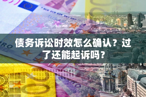 北京债务诉讼时效怎么确认？过了还能起诉吗？