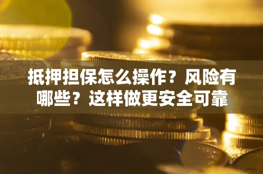 北京抵押担保怎么操作？风险有哪些？这样做更安全可靠