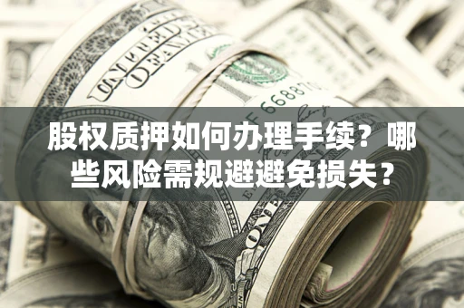 北京股权质押如何办理手续？哪些风险需规避避免损失？