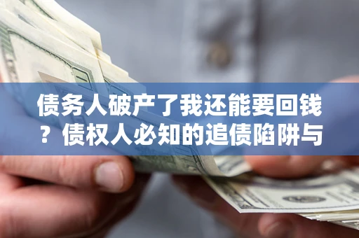 北京债务人破产了我还能要回钱？债权人必知的追债陷阱与破局之道