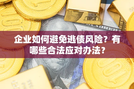 北京企业如何避免逃债风险？有哪些合法应对办法？