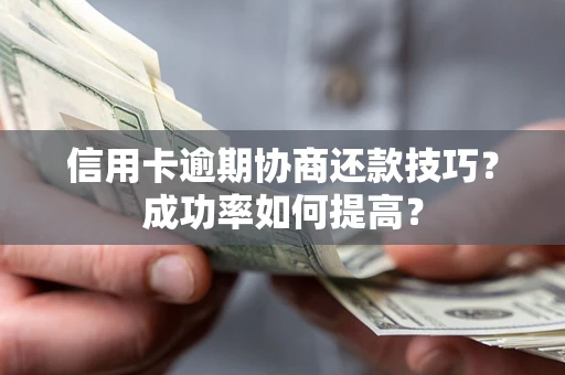 北京信用卡逾期协商还款技巧？成功率如何提高？