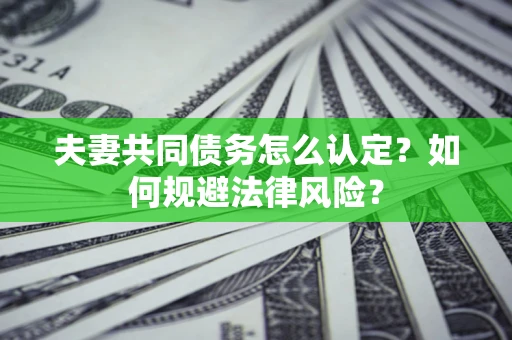 北京夫妻共同债务怎么认定？如何规避法律风险？