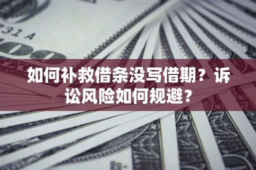 北京如何补救借条没写借期？诉讼风险如何规避？