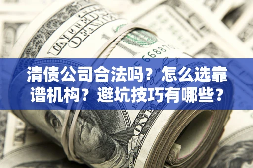 北京清债公司合法吗？怎么选靠谱机构？避坑技巧有哪些？