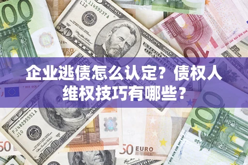 北京企业逃债怎么认定？债权人维权技巧有哪些？