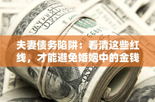 北京夫妻债务陷阱：看清这些红线，才能避免婚姻中的金钱危机