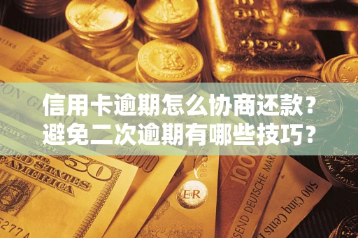 北京信用卡逾期怎么协商还款？避免二次逾期有哪些技巧？