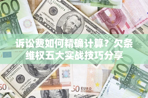北京诉讼费如何精确计算？欠条维权五大实战技巧分享