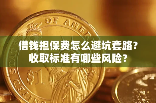 北京借钱担保费怎么避坑套路？收取标准有哪些风险？