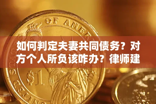 北京如何判定夫妻共同债务？对方个人所负该咋办？律师建议