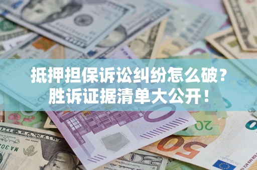 北京抵押担保诉讼纠纷怎么破？胜诉证据清单大公开！