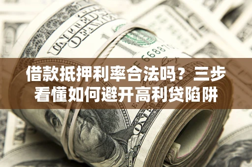 北京借款抵押利率合法吗？三步看懂如何避开高利贷陷阱