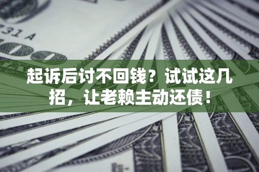 北京起诉后讨不回钱？试试这几招，让老赖主动还债！