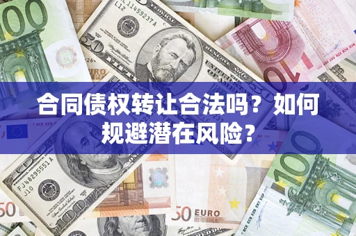 北京合同债权转让合法吗?如何规避潜在风险? 北京合同债权转让合法吗?如何规避潜在风险?