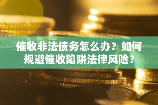 北京催收非法债务怎么办？如何规避催收陷阱法律风险？