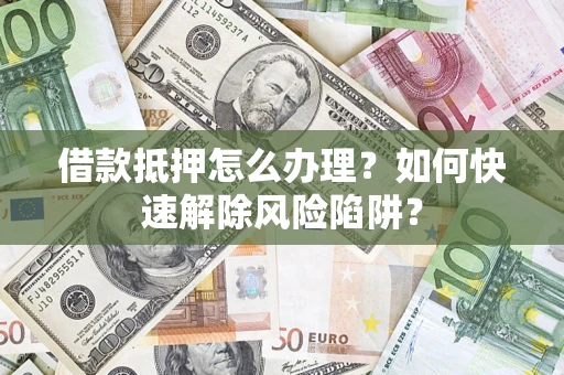 北京借款抵押怎么办理？如何快速解除风险陷阱？