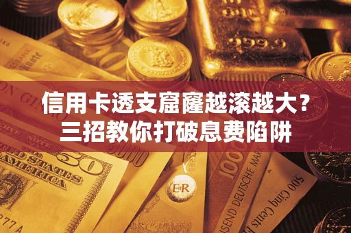 北京信用卡透支窟窿越滚越大？三招教你打破息费陷阱
