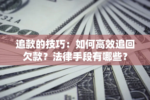北京追款的技巧：如何高效追回欠款？法律手段有哪些？
