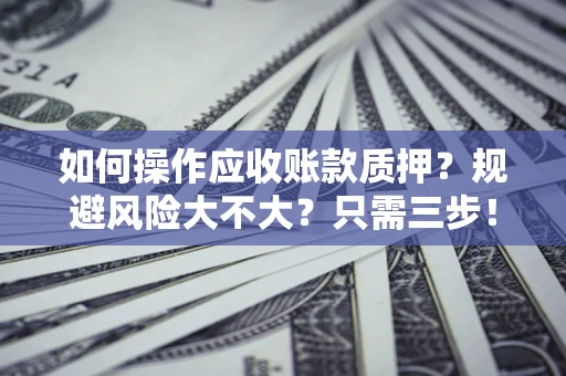 北京如何操作应收账款质押？规避风险大不大？只需三步！