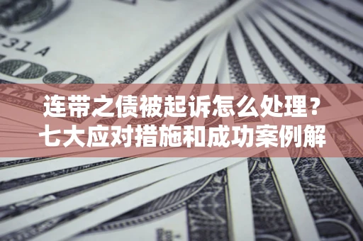 北京连带之债被起诉怎么处理？七大应对措施和成功案例解析