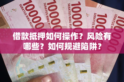 北京借款抵押如何操作?风险有哪些?如何规避陷阱? 北京借款抵押如何操作?风险有哪些?如何规避陷阱?