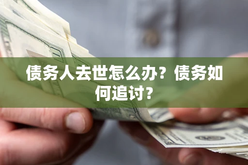 北京债务人去世怎么办？债务如何追讨？