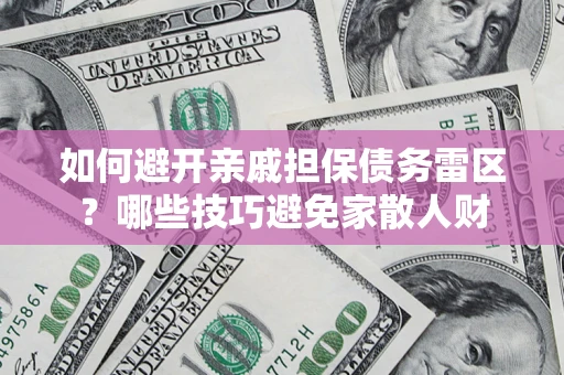 北京如何避开亲戚担保债务雷区？哪些技巧避免家散人财