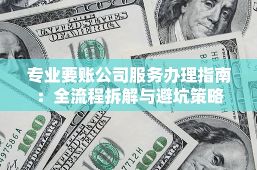 北京专业要账公司服务办理指南：全流程拆解与避坑策略
